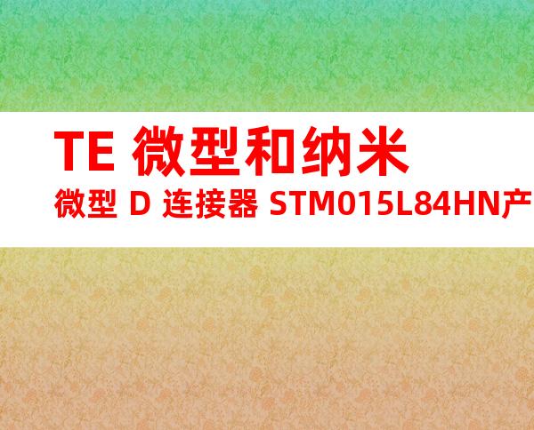 TE 微型和纳米微型 D 连接器 STM015L84HN产品图纸